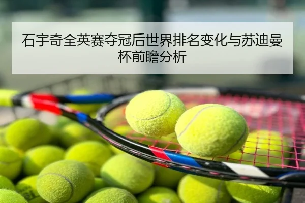 石宇奇全英赛夺冠后世界排名变化与苏迪曼杯前瞻分析