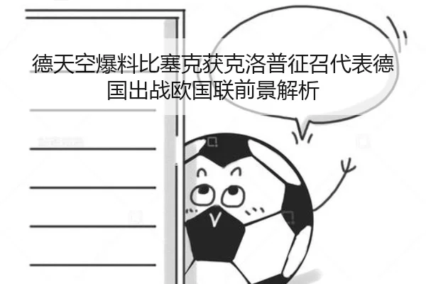 德天空爆料比塞克获克洛普征召代表德国出战欧国联前景解析